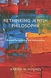 Aaron W. Hughes, "Rethinking Jewish Philosophy: Beyond Particularism and Universalism" (Oxford UP, 2014)