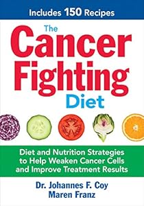 The Cancer Fighting Diet: Diet and Nutrition Strategies to Help Weaken Cancer Cells and Improve Treatment Results by Maren Franz