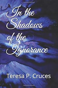 In the Shadows of the Ignorance by Teresa P. Cruces