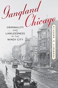 Gangland Chicago: Criminality and Lawlessness in the Windy City by Richard C. Lindberg