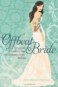 Offbeat Bride: Creative Alternatives for Independent Brides by Ariel Meadow Stallings