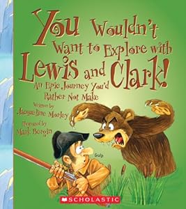 You Wouldn't Want to Explore With Lewis and Clark!: An Epic Journey You'd Rather Not Make