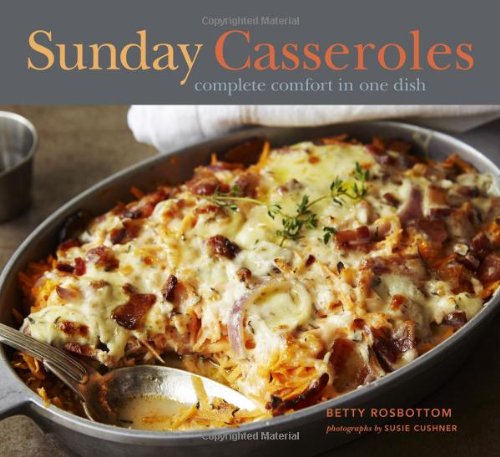 Sunday Casseroles: Complete Comfort in One Dish by Betty Rosbottom
