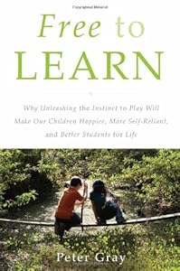 Free to Learn: Why Unleashing the Instinct to Play Will Make Our Children Happier, More Self-Reliant, and Better Students for Life