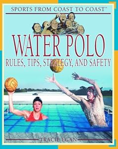 Water Polo: Rules, Tips, Strategy, and Safety (Sports from Coast to Coast)