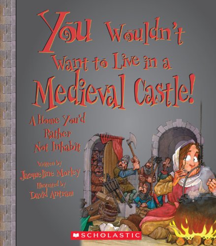 You Wouldn't Want to Live in a Medieval Castle!: A Home You'd Rather Not Inhabit by Jacqueline Morley