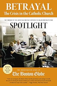 Betrayal: The Crisis in the Catholic Church: The findings of the investigation that inspired the major motion picture Spotlight by by The Investigative Staff of the Boston Globe