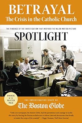 Betrayal: The Crisis in the Catholic Church: The Findings of the Investigation That Inspired the Major Motion Picture Spotlight