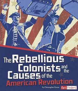 The Rebellious Colonists and the Causes of the American Revolution