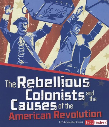 The Rebellious Colonists and the Causes of the American Revolution by Christopher Forest