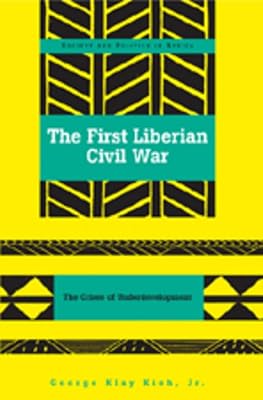 The First Liberian Civil War: The Crises of Underdevelopment (Society and Politics in Africa)