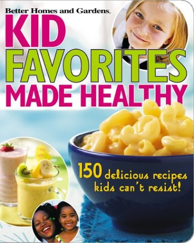 Kid Favorites Made Healthy (Better Homes and Gardens): 150 Delicious Recipes Kids Can't Resist (Better Homes & Gardens Cooking) by Better Homes & Gardens