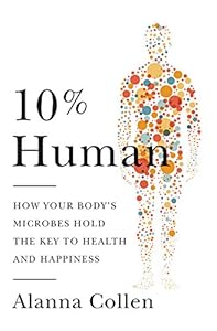 10% Human: How Your Body's Microbes Hold the Key to Health and Happiness