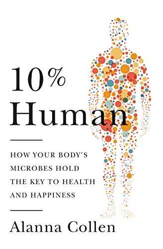 10% Human: How Your Body's Microbes Hold the Key to Health and Happiness by Alanna Collen