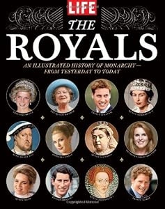 LIFE The Royals: An Illustrated History of Monarchy - from Yesterday to Today