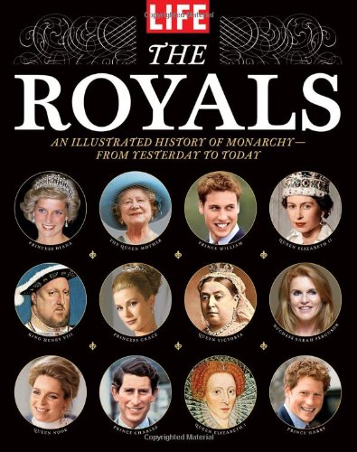 LIFE The Royals: An Illustrated History of Monarchy - from Yesterday to Today by Editors of Life
