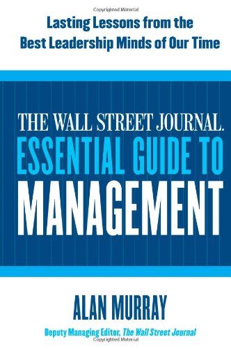 The Wall Street Journal Essential Guide to Management: Lasting Lessons from the Best Leadership Minds of Our Time by Alan Murray
