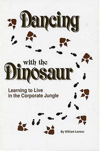Dancing With the Dinosaur: Learning to Live in the Corporate Jungle by William Lareau