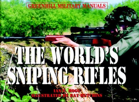 The World's Sniping Rifles: With Sighting Systems and Ammunition (Greenhill Military Manuals) by Ian V. Hogg