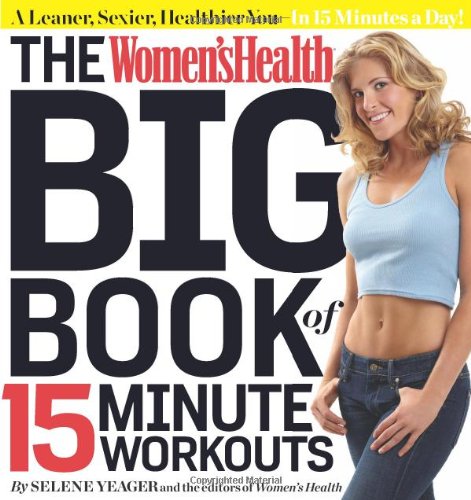 The Women's Health Big Book of 15-Minute Workouts: A Leaner, Sexier, Healthier You--In 15 Minutes a Day! by Selene Yeager