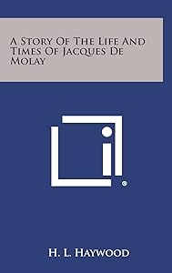 A Story of the Life and Times of Jacques de Molay by H L Haywood