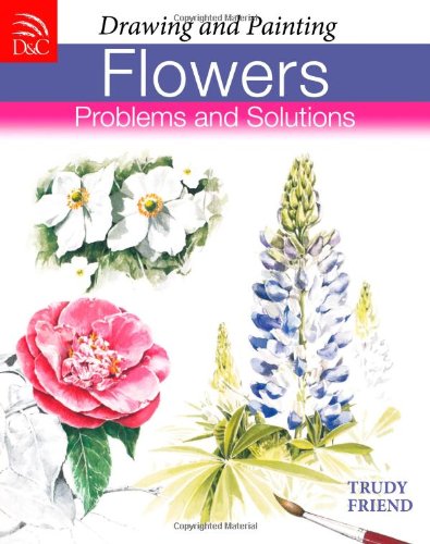 Drawing & Painting Flowers - Problems & Solutions by Trudy Friend