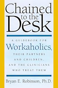 Chained to the Desk: A Guidebook for Workaholics, Their Partners and Children, and the Clinicians Who Treat Them