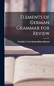 Elements of German Grammar for Review by Gottlob C Cast Martin Henry Haertel