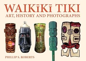 Waikiki Tiki: Art, History and Photographs by Phillip S Roberts