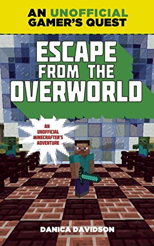 Escape from the Overworld: A Minecraft Gamer's Quest: An Unofficial Minecrafter's Adventure by Danica Davidson