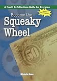 Become the Squeaky Wheel: A Credit & Collections Guide for Everyone (The Collecting Money Series) (Volume 4)