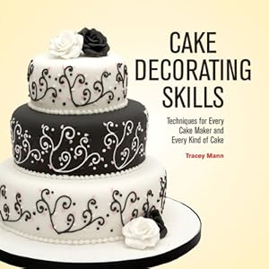 Cake Decorating Skills: Techniques for Every Cake Maker and Every Kind of Cake by Tracey Mann