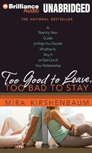Too Good to Leave, Too Bad to Stay: A Step-by-Step Guide to Help You Decide Whether to Stay In or Get Out of Your Relationship by Mira Kirshenbaum