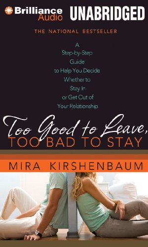 Too Good to Leave, Too Bad to Stay: A Step-by-Step Guide to Help You Decide Whether to Stay In or Get Out of Your Relationship by Mira Kirshenbaum