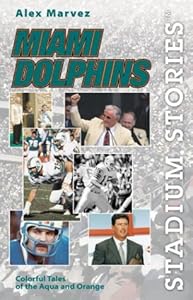Miami Dolphins: Colorful Tales of the Aqua and Orange (Stadium Stories) by Alex Marvez
