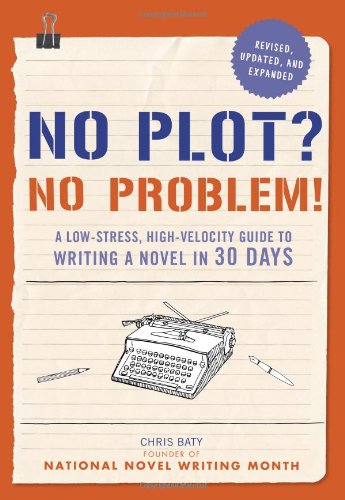 No Plot? No Problem! Revised and Expanded Edition: A Low-stress, High-velocity Guide to Writing a Novel in 30 Days by Chris Baty