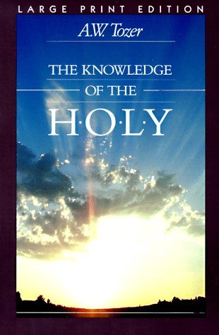The Knowledge of the Holy: The Attributes of God : Their Meaning in the Christian Life by A. W. Tozer