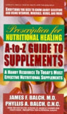 Prescription for Nutritional Healing A-to-Z Guide to Supplements: A Handy Resource to Today's Most Effective Nutritional Supplements