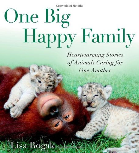 One Big Happy Family: Heartwarming Stories of Animals Caring for One Another by Lisa Rogak