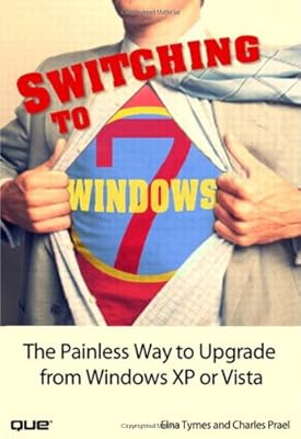 Switching to Microsoft Windows 7: The Painless Way to Upgrade from Windows XP or Vista