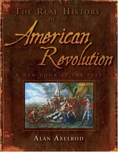The Real History of the American Revolution: A New Look at the Past (Real History Series) by Alan Axelrod