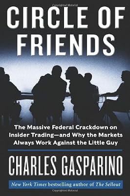 Circle of Friends: The Massive Federal Crackdown on Insider Trading---and Why the Markets Always Work Against the Little Guy