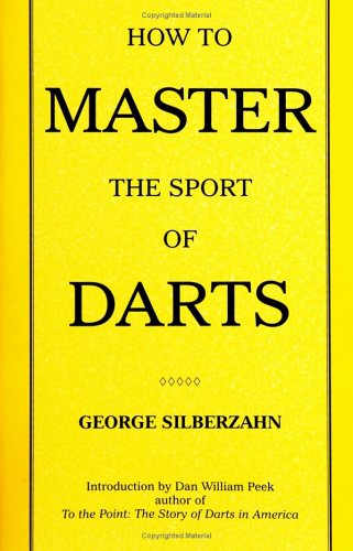 How To Master The Sport Of Darts by George Silberzahn