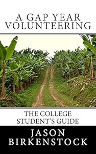 A Gap Year Volunteering: The College Student's Guide by Jason Birkenstock