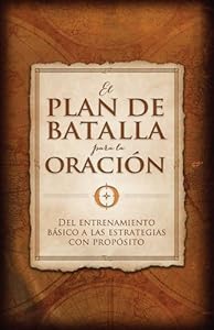 El plan de batalla para la oración: Del entrenamiento básico a las estrategias con propósito