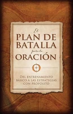 El plan de batalla para la oración: Del entrenamiento básico a las estrategias con propósito