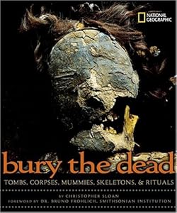 Bury the Dead: Tombs, Corpses, Mummies, Skeletons, & Rituals