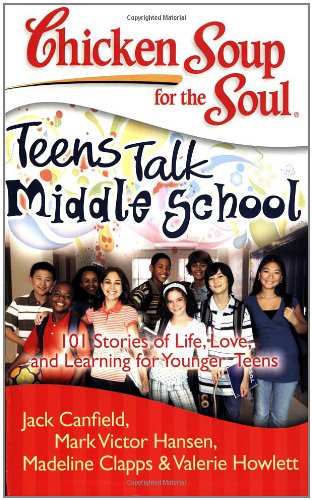 Chicken Soup for the Soul: Teens Talk Middle School: 101 Stories of Life, Love, and Learning for Younger Teens by Jack Canfield
