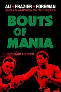 Bouts of Mania: Ali, Frazier, and Foreman--and an America on the Ropes