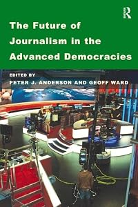 The Future of Journalism in the Advanced Democracies by Geoff Ward